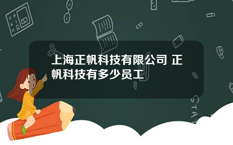 上海正帆科技有限公司 正帆科技有多少员工